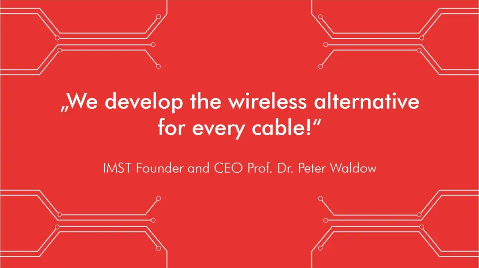 We develop the wireless alternative for every cable!